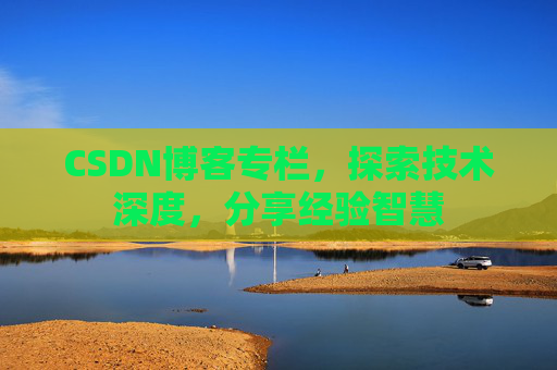 CSDN博客专栏，探索技术深度，分享经验智慧